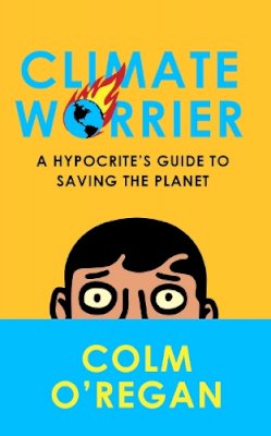 Colm O’Regan - Climate Worrier: A Hypocrite’s Guide to Saving the Planet - 9780008534875 - 9780008534875