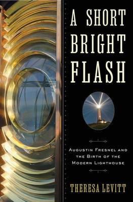 Theresa Levitt - A Short Bright Flash: Augustin Fresnel and the Birth of the Modern Lighthouse - 9780393068795 - V9780393068795