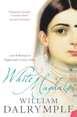 William Dalrymple - White Mughals: Love and Betrayal in Eighteenth-Century India - 9780006550969 - 9780006550969