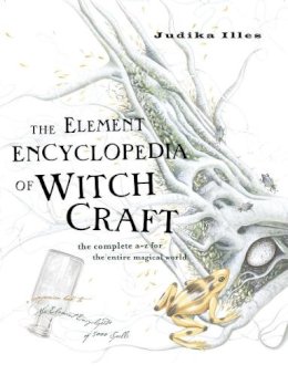 Judika Illes - The Element Encyclopedia of Witchcraft: The Complete A–Z for the Entire Magical World - 9780007192939 - V9780007192939