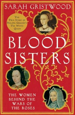 Sarah Gristwood - Blood Sisters: The Women Behind the Wars of the Roses - 9780007309306 - V9780007309306