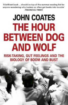 John Coates - The Hour Between Dog and Wolf: Risk-Taking, Gut Feelings and the Biology of Boom and Bust - 9780007413522 - V9780007413522