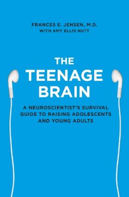 Frances E. Jensen - The Teenage Brain: A neuroscientist’s survival guide to raising adolescents and young adults - 9780007448319 - V9780007448319