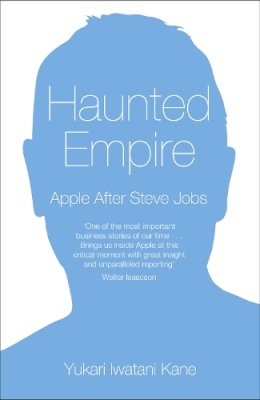 Yukari Iwatani Kane - Haunted Empire: Apple After Steve Jobs - 9780007467129 - KCG0000897