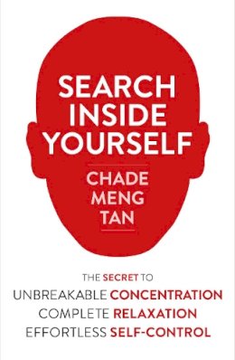 Chade-Meng Tan - Search Inside Yourself: The Secret to Unbreakable Concentration, Complete Relaxation and Effortless Self-Control - 9780007467167 - V9780007467167
