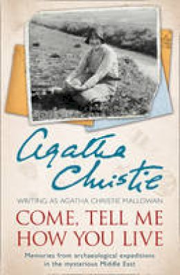 Agatha Christie - Come, Tell Me How You Live: Memories from archaeological expeditions in the mysterious Middle East - 9780007487240 - 9780007487240 Agatha Christie - Come, Tell Me How You Live: Memories from archaeological expeditions in the mysterious Middle East - 9780007487240 - 9780007487240