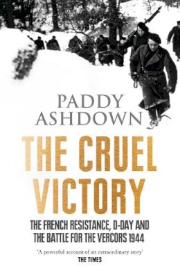 PADDY ASHDOWN - The Cruel Victory: The French Resistance, D-Day and the Battle for the Vercors 1944 - 9780007520817 - V9780007520817