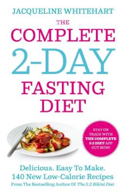 Jacqueline Whitehart - The Complete 2-Day Fasting Diet: Delicious; Easy To Make; 140 New Low-Calorie Recipes From The Bestselling Author Of The 5:2 Bikini Diet - 9780007550791 - KSS0007618