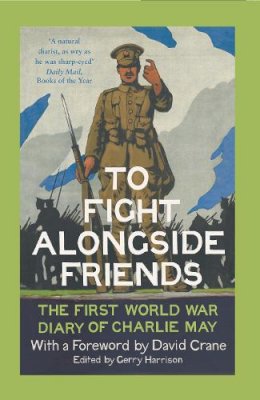 Gerry Harrison (Ed.) - To Fight Alongside Friends: The First World War Diary of Charlie May - 9780007558551 - 9780007558551