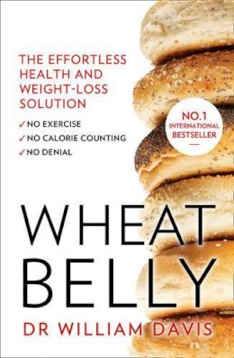 Dr William Davis - Wheat Belly: The effortless health and weight-loss solution - no exercise, no calorie counting, no denial - 9780008118921 - V9780008118921