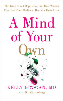 Kelly Brogan - A Mind of Your Own: The Truth About Depression and How Women Can Heal Their Bodies to Reclaim Their Lives - 9780008128005 - V9780008128005