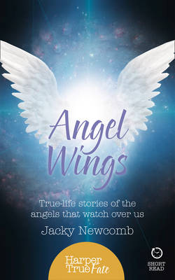 Jacky Newcomb - Angel Wings: True-life stories of the Angels that watch over us (HarperTrue Fate - A Short Read) - 9780008144456 - V9780008144456