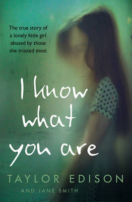 Taylor Edison - I Know What You Are: The true story of a lonely little girl abused by those she trusted most - 9780008148027 - V9780008148027