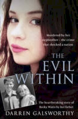 Darren Galsworthy - The Evil Within: Murdered by her stepbrother - the crime that shocked a nation. The heartbreaking story of Becky Watts by her father - 9780008179618 - V9780008179618
