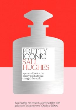 Sali Hughes - Pretty Iconic: A Personal Look at the Beauty Products that Changed the World - 9780008194536 - V9780008194536