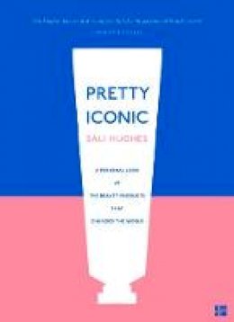 Sali Hughes - Pretty Iconic: A Personal Look at the Beauty Products that Changed the World - 9780008194550 - V9780008194550