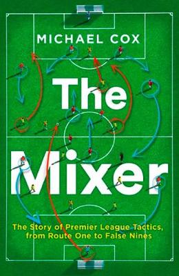 Michael Cox - The Mixer: The Story of Premier League Tactics, from Route One to False Nines - 9780008215552 - V9780008215552