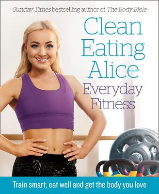 Alice Liveing - Clean Eating Alice Everyday Fitness: Train smart, eat well and get the body you love - 9780008238001 - V9780008238001