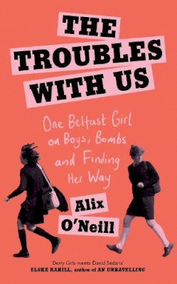 Alix O’Neill - The Troubles with Us: One Belfast Girl on Boys, Bombs and Finding Her Way - 9780008393717 - 9780008393717