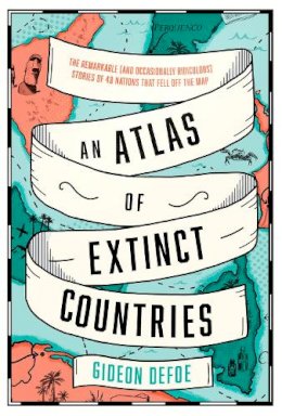 Gideon Defoe - An Atlas of Extinct Countries: The Remarkable (and Occasionally Ridiculous) Stories of 48 Nations that Fell off the Map - 9780008393854 - 9780008393854
