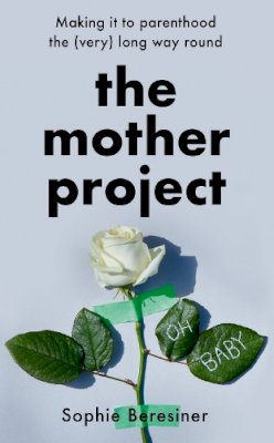 Sophie Beresiner - The Mother Project: Making it to parenthood the (very) long way round - 9780008456863 - V9780008456863 Sophie Beresiner - The Mother Project: Making it to parenthood the (very) long way round - 9780008456863 - V9780008456863