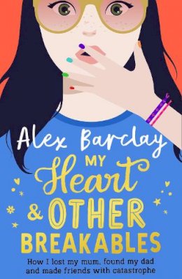 Alex Barclay - My Heart & Other Breakables: How I lost my mum, found my dad, and made friends with catastrophe - 9780008466473 - 9780008466473