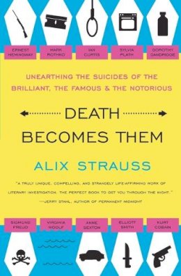 Alix Strauss - Death Becomes Them: Unearthing the Suicides of the Brilliant, the Famous, and the Notorious - 9780061728563 - V9780061728563
