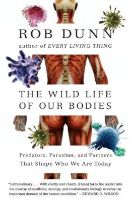 Dr. Rob Dunn - The Wild Life of Our Bodies: Predators, Parasites, and Partners That Shape Who We Are Today - 9780061806469 - V9780061806469