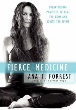 Ana T. Forrest - Fierce Medicine: Breakthrough Practices to Heal the Body and Ignite the Spirit - 9780061864254 - V9780061864254