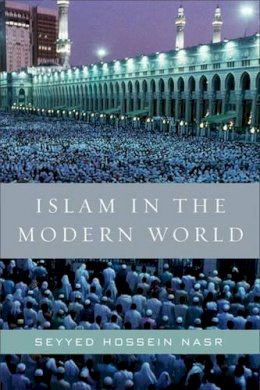 Seyyed Hossein Nasr - Islam in the Modern World: Challenged by the West, Threatened by Fundamentalism, Keeping Faith with Tradition - 9780061905810 - V9780061905810