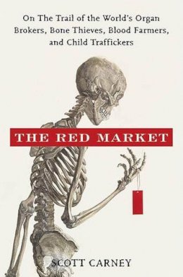 Scott Carney - The Red Market: On the Trail of the World´s Organ Brokers, Bone Thieves, Blood Farmers, and Child Traffickers - 9780061936463 - V9780061936463