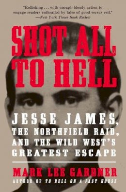Mark Lee Gardner - Shot All to Hell: Jesse James, the Northfield Raid, and the Wild West´s Greatest Escape - 9780061989483 - V9780061989483