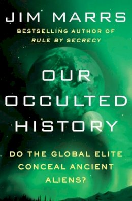 Jim Marrs - Our Occulted History: Do the Global Elite Conceal Ancient Aliens? - 9780062130327 - V9780062130327