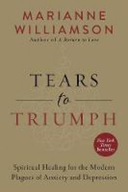 Marianne Williamson - Tears to Triumph: Spiritual Healing for the Modern Plagues of Anxiety and Depression - 9780062205452 - V9780062205452 Marianne Williamson - Tears to Triumph: Spiritual Healing for the Modern Plagues of Anxiety and Depression - 9780062205452 - V9780062205452
