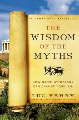 Luc Ferry - The Wisdom of the Myths: How Greek Mythology Can Change Your Life - 9780062215451 - V9780062215451