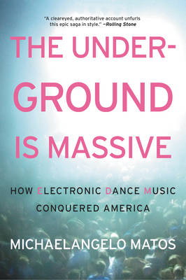 Michaelangelo Matos - The Underground Is Massive: How Electronic Dance Music Conquered America - 9780062271792 - V9780062271792