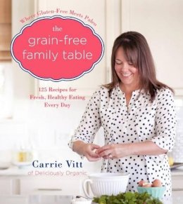 Carrie Vitt - The Grain-Free Family Table: 125 Delicious Recipes for Fresh, Healthy Eating Every Day - 9780062308153 - V9780062308153
