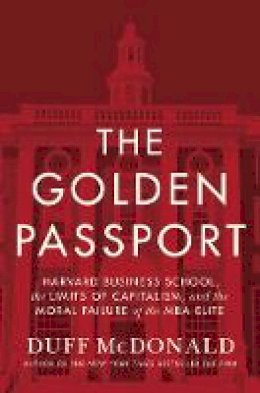 Duff Mcdonald - The Golden Passport: Harvard Business School, the Limits of Capitalism, and the Moral Failure of the MBA Elite - 9780062347176 - V9780062347176