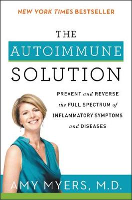 Amy Myers - The Autoimmune Solution: Prevent and Reverse the Full Spectrum of Inflammatory Symptoms and Diseases - 9780062347480 - V9780062347480