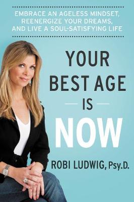 Robi Ludwig - Your Best Age Is Now: Embrace an Ageless Mindset, Reenergize Your Dreams, and Live a Soul-Satisfying Life - 9780062357199 - V9780062357199