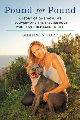 Shannon Kopp - Pound for Pound: A Story of One Woman´s Recovery and the Shelter Dogs Who Loved Her Back to Life - 9780062370235 - V9780062370235