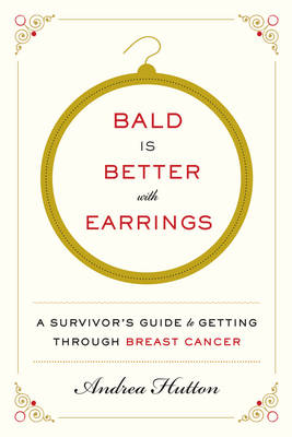 Andrea Hutton - Bald Is Better with Earrings: A Survivor´s Guide to Getting Through Breast Cancer - 9780062375650 - V9780062375650
