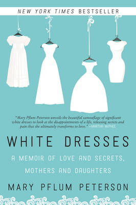 Mary Pflum Peterson - White Dresses: A Memoir of Love and Secrets, Mothers and Daughters - 9780062386977 - V9780062386977