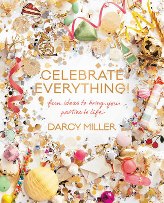 Darcy Miller - Celebrate Everything!: Fun Ideas to Bring Your Parties to Life - 9780062388759 - V9780062388759