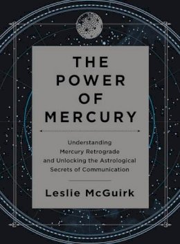 Leslie Mcguirk - The Power of Mercury: Understanding Mercury Retrograde and Unlocking the Astrological Secrets of Communication - 9780062434937 - V9780062434937