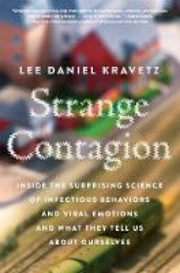 Lee Daniel Kravetz - Strange Contagion: Inside the Surprising Science of Infectious Behaviors and Viral Emotions and What They Tell Us About Ourselves - 9780062448941 - 9780062448941