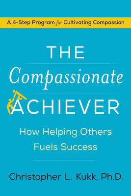 Christopher L. Kukk - The Compassionate Achiever: How Helping Others Fuels Success - 9780062457899 - V9780062457899