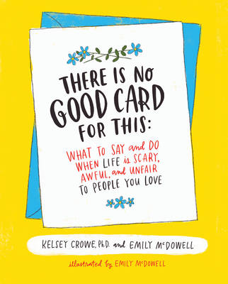 Kelsey Crowe - There Is No Good Card for This: What To Say and Do When Life Is Scary, Awful, and Unfair to People You Love - 9780062469991 - V9780062469991