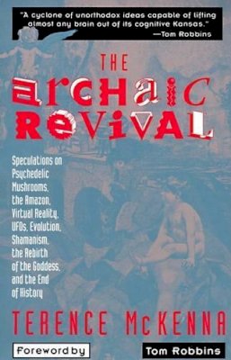 Terence Mckenna - The Archaic Revival: Speculations on Psychedelic Mushrooms, the Amazon, Virtual Reality, UFOs, Evolution, Shamanism, the Rebirth of the Goddess, and the End of History - 9780062506139 - V9780062506139