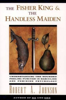 Robert A Johnson - The Fisher King and the Handless Maiden: Understanding the Wounded Feeling Function in Masculine and Feminine Psychology - 9780062506481 - V9780062506481